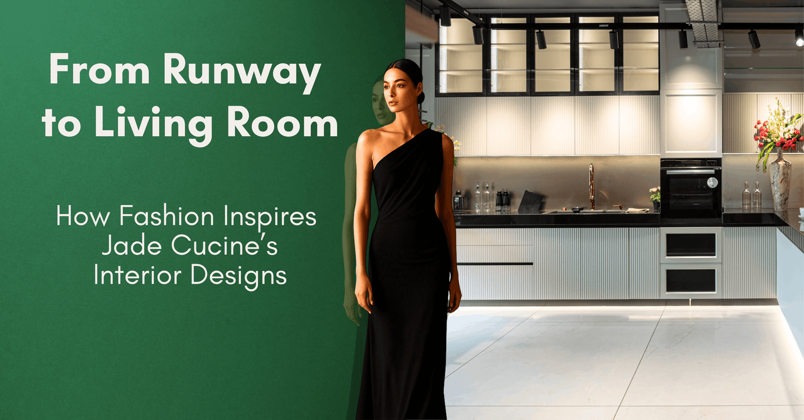 FROM RUNWAY TO LIVING ROOM: HOW FASHION INSPIRES JADE CUCINE’S INTERIOR DESIGNS